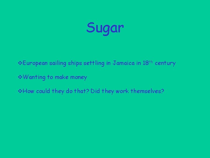 Sugar v. European sailing ships settling in Jamaica in 18 th century v. Wanting