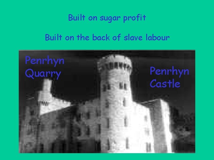 Built on sugar profit Built on the back of slave labour Penrhyn Quarry Penrhyn