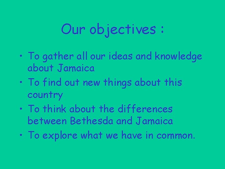 Our objectives : • To gather all our ideas and knowledge about Jamaica •