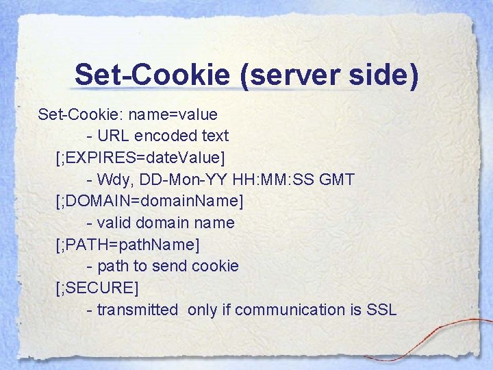 Set-Cookie (server side) Set-Cookie: name=value - URL encoded text [; EXPIRES=date. Value] - Wdy,
