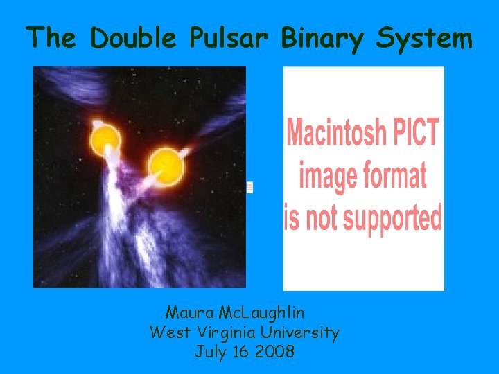 The Double Pulsar Binary System Maura Mc. Laughlin West Virginia University July 16 2008