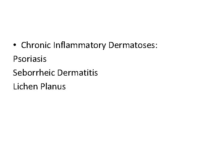  • Chronic Inflammatory Dermatoses: Psoriasis Seborrheic Dermatitis Lichen Planus 