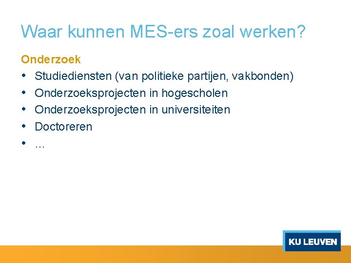 Waar kunnen MES-ers zoal werken? Onderzoek • Studiediensten (van politieke partijen, vakbonden) • Onderzoeksprojecten