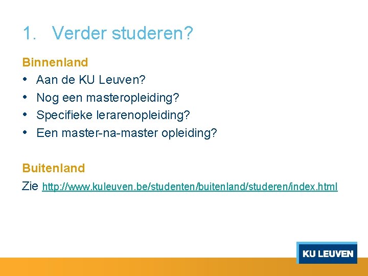 1. Verder studeren? Binnenland • Aan de KU Leuven? • Nog een masteropleiding? •