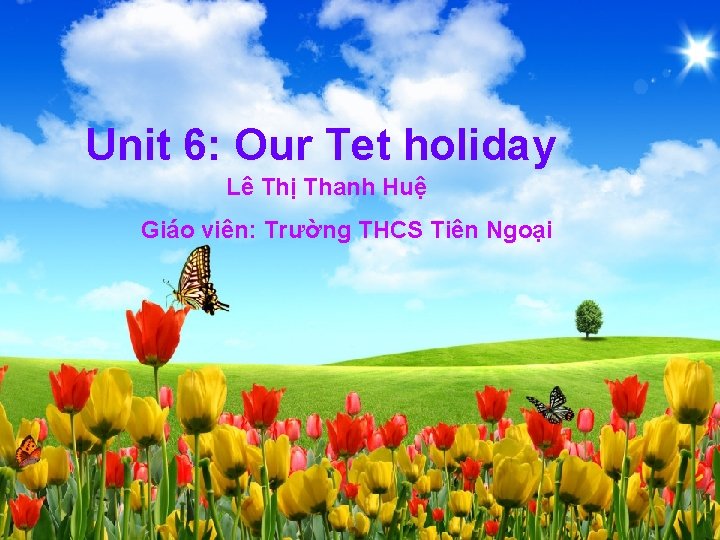 Unit 6: Our Tet holiday Lê Thị Thanh Huệ Giáo viên: Trường THCS Tiên