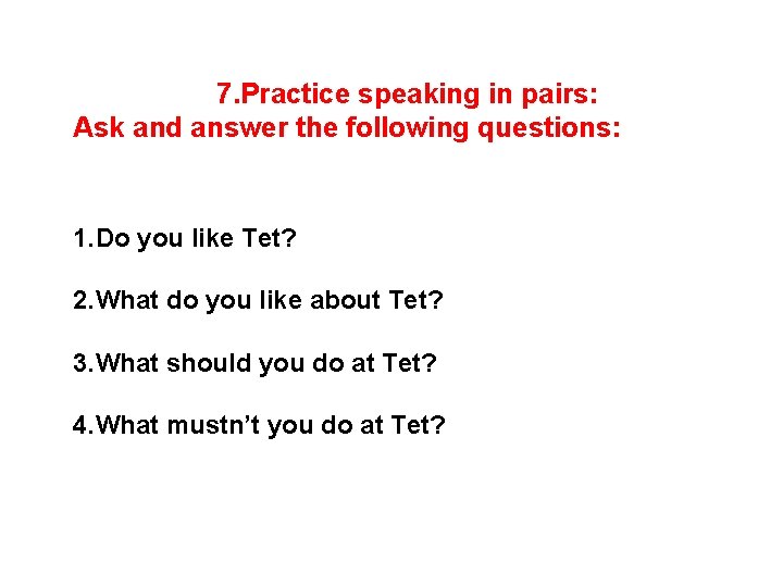 7. Practice speaking in pairs: Ask and answer the following questions: 1. Do you