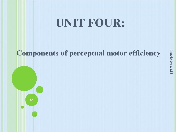 UNIT FOUR: 66 Introduction to APE Components of perceptual motor efficiency 