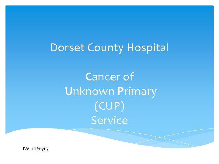 Dorset County Hospital Cancer of Unknown Primary (CUP) Service JW. 10/11/15 
