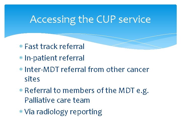 Accessing the CUP service Fast track referral In-patient referral Inter-MDT referral from other cancer