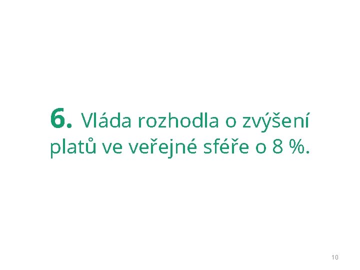 6. Vláda rozhodla o zvýšení platů ve veřejné sféře o 8 %. 10 