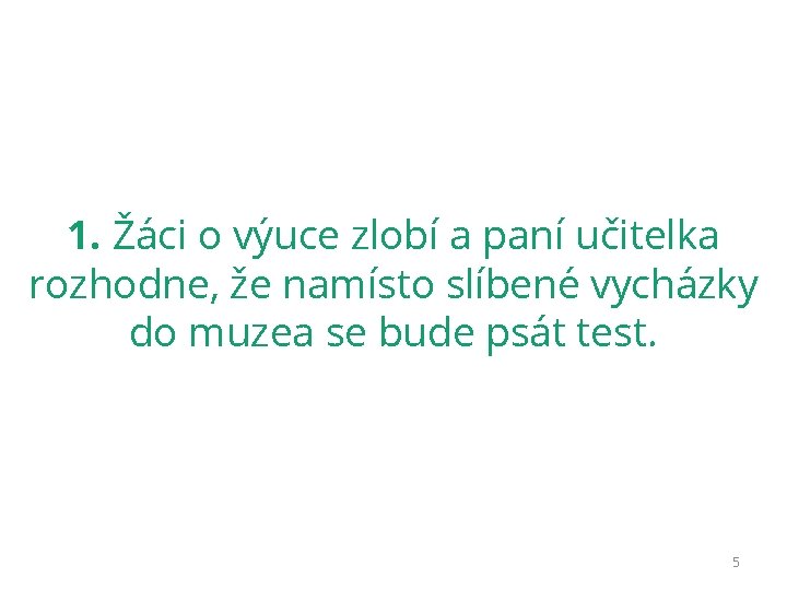 1. Žáci o výuce zlobí a paní učitelka rozhodne, že namísto slíbené vycházky do