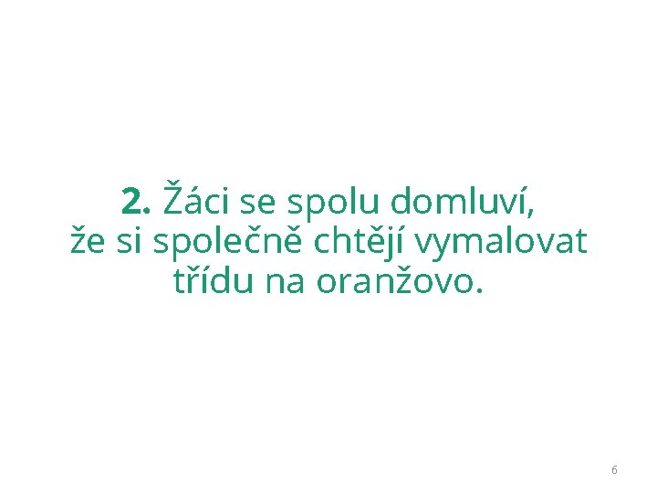 2. Žáci se spolu domluví, že si společně chtějí vymalovat třídu na oranžovo. 6