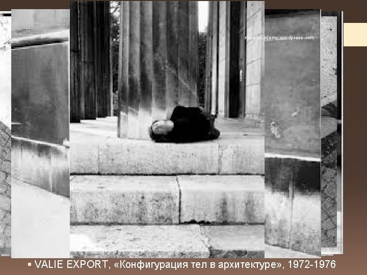 myartacademy. wordpress. com § VALIE EXPORT, «Конфигурация тел в архитектуре» , 1972 -1976 