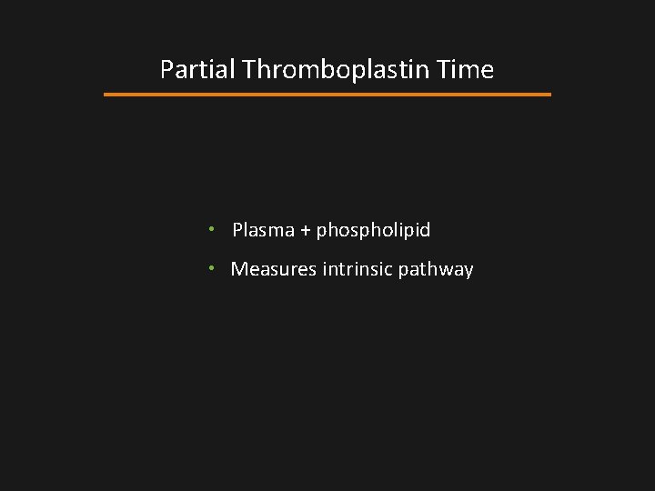 Partial Thromboplastin Time • Plasma + phospholipid • Measures intrinsic pathway Partial Thromboplastin Time • Plasma + phospholipid • Measures intrinsic pathway