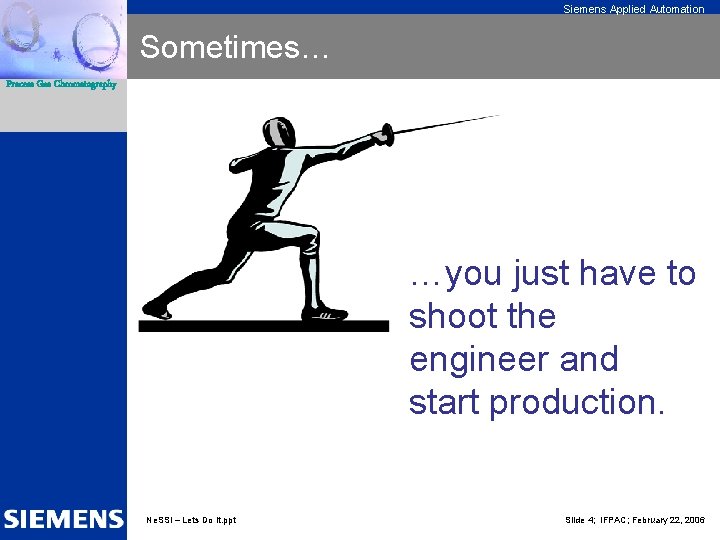 Siemens Applied Automation Sometimes… Process Gas Chromatography …you just have to shoot the engineer