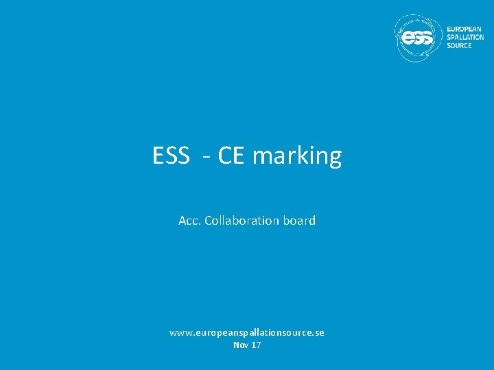 ESS - CE marking Acc. Collaboration board www. europeanspallationsource. se Nov 17 