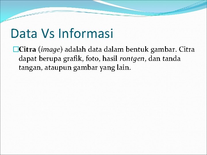 Data Vs Informasi �Citra (image) adalah data dalam bentuk gambar. Citra dapat berupa grafik,
