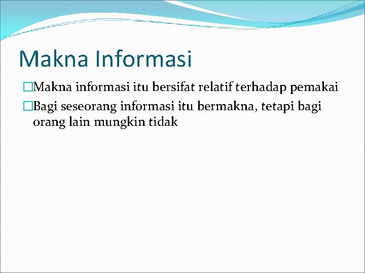 Makna Informasi �Makna informasi itu bersifat relatif terhadap pemakai �Bagi seseorang informasi itu bermakna,