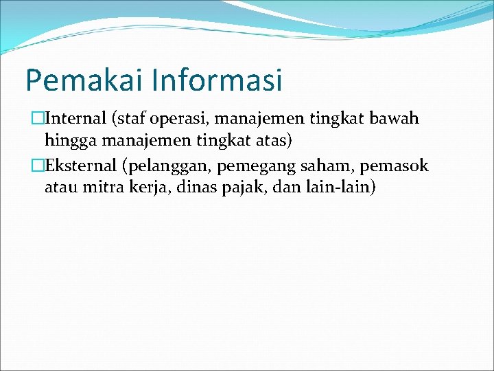 Pemakai Informasi �Internal (staf operasi, manajemen tingkat bawah hingga manajemen tingkat atas) �Eksternal (pelanggan,