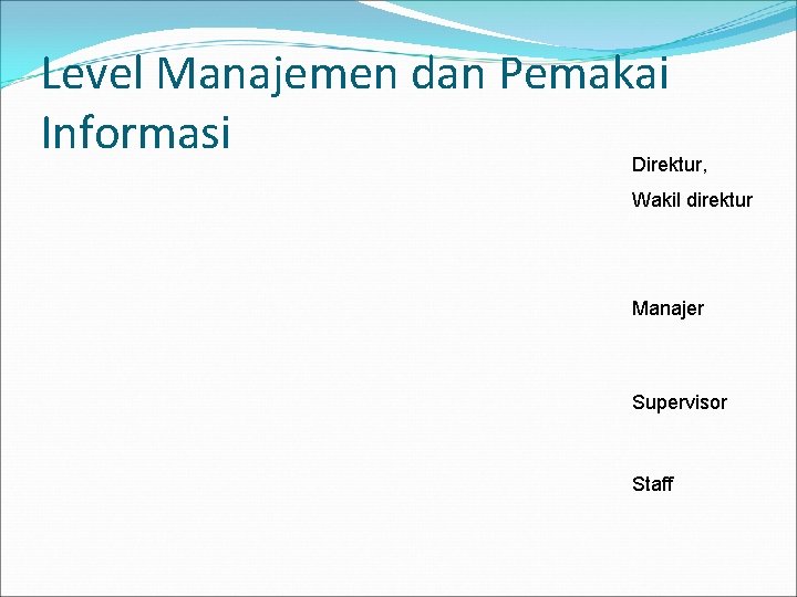 Level Manajemen dan Pemakai Informasi Direktur, Wakil direktur Manajer Supervisor Staff 