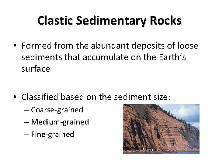Clastic Sedimentary Rocks • Formed from the abundant deposits of loose sediments that accumulate