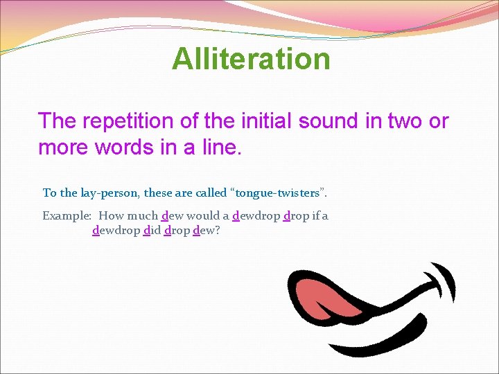 Alliteration The repetition of the initial sound in two or more words in a