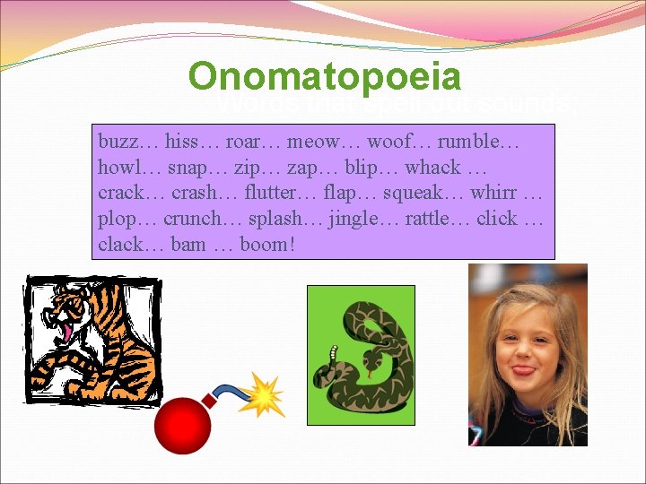 Onomatopoeia Words that spell out sounds; that sound like what buzz… hiss…words roar… meow…