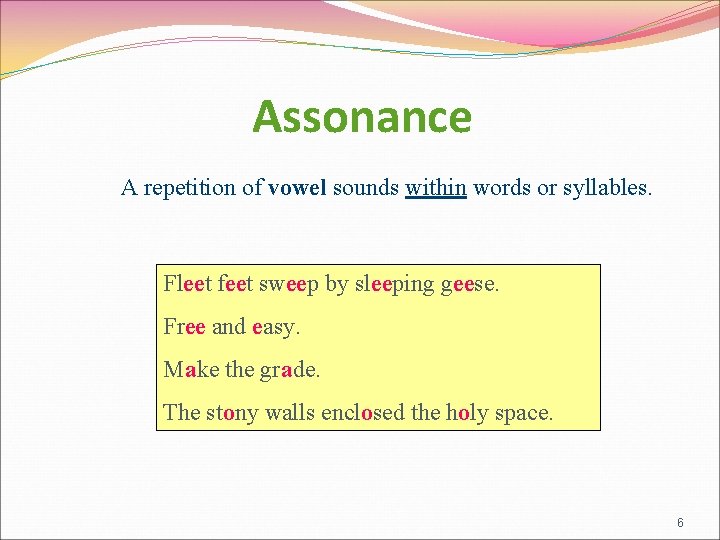 Assonance A repetition of vowel sounds within words or syllables. Fleet feet sweep by