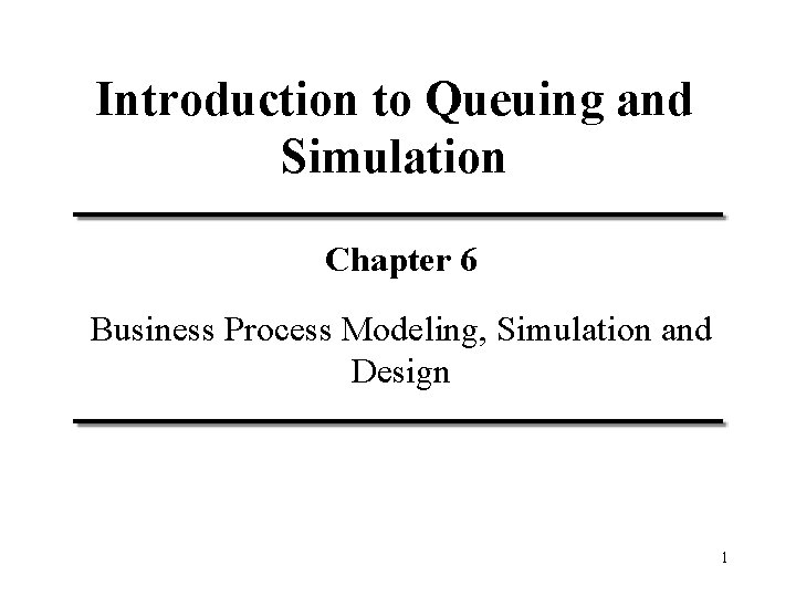 Introduction to Queuing and Simulation Chapter 6 Business Process Modeling, Simulation and Design 1