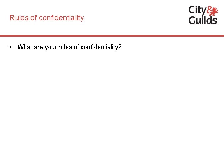 Rules of confidentiality • What are your rules of confidentiality? 