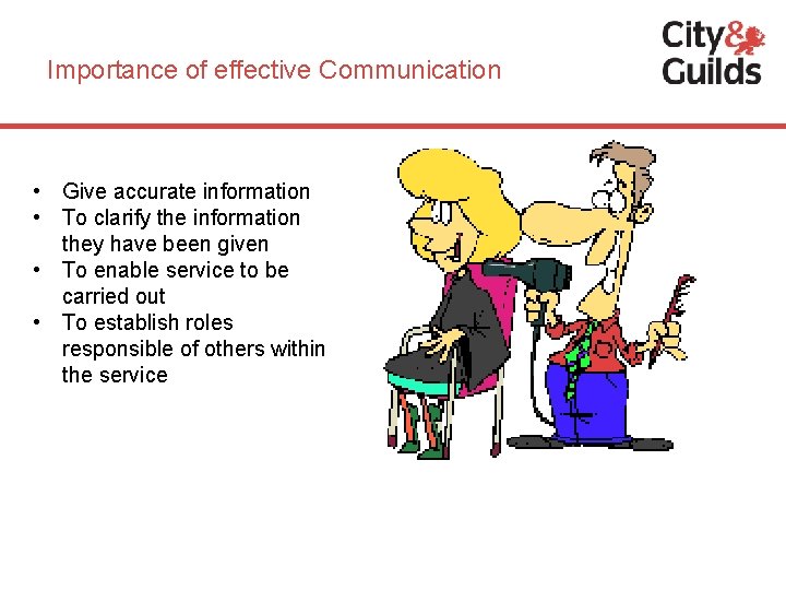 Importance of effective Communication • Give accurate information • To clarify the information they