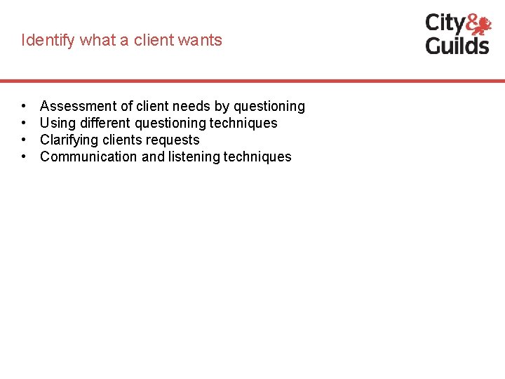 Identify what a client wants • • Assessment of client needs by questioning Using