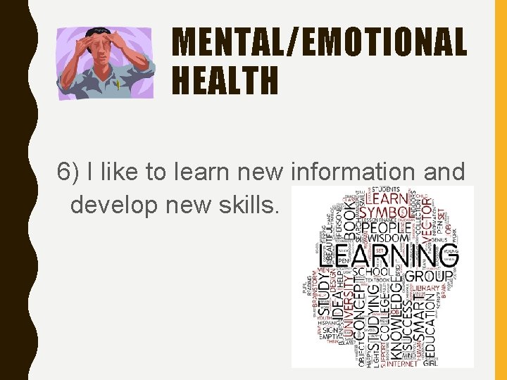 MENTAL/EMOTIONAL HEALTH 6) I like to learn new information and develop new skills. 