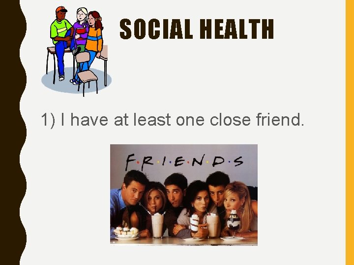 SOCIAL HEALTH 1) I have at least one close friend. 