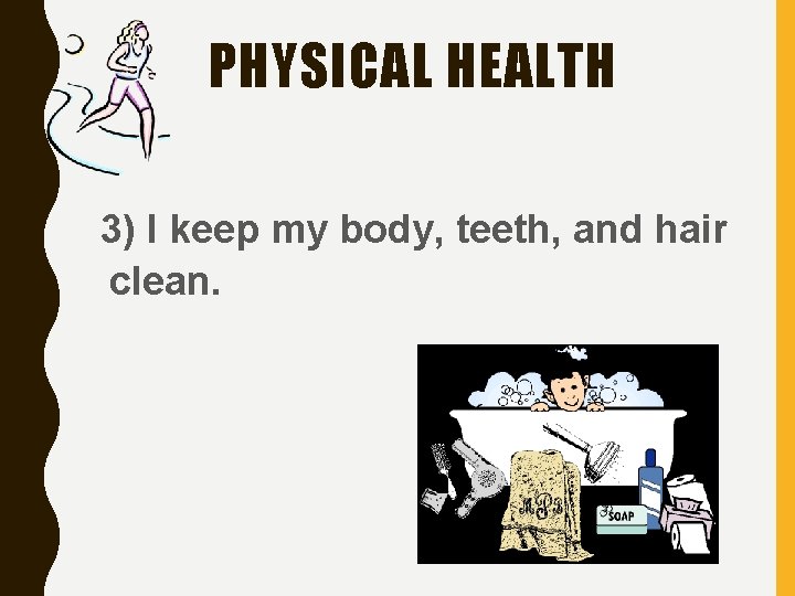 PHYSICAL HEALTH 3) I keep my body, teeth, and hair clean. 