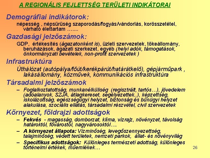 A REGIONÁLIS FEJLETTSÉG TERÜLETI INDIKÁTORAI Demográfiai indikátorok: népesség , népsűrűség szaporodás/fogyás/vándorlás, korösszetétel, várható élettartam