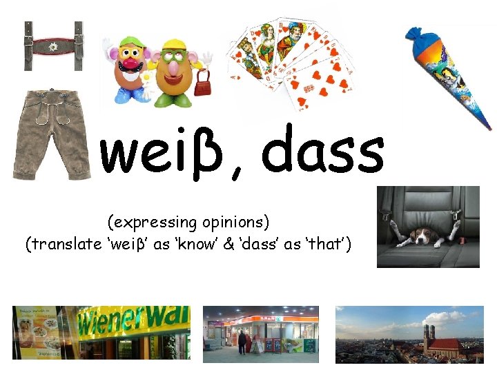 weiβ, dass (expressing opinions) (translate ‘weiβ’ as ‘know’ & ‘dass’ as ‘that’) 