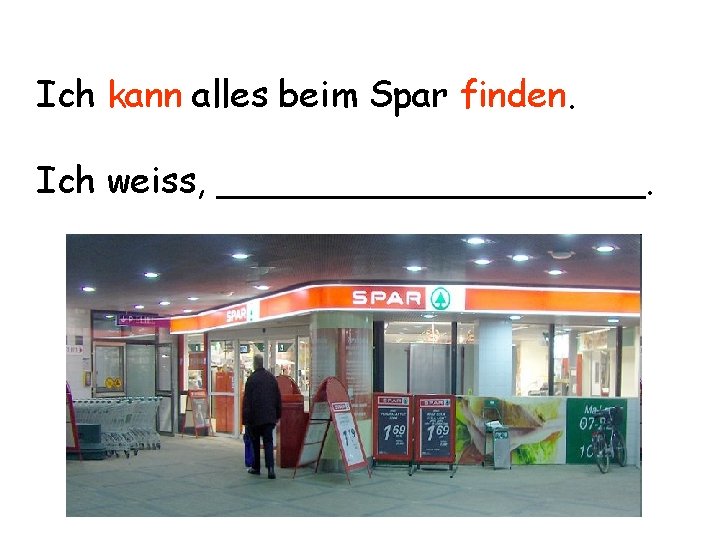 Ich kann alles beim Spar finden. Ich weiss, __________. 