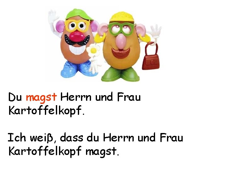 Du magst Herrn und Frau Kartoffelkopf. Ich weiβ, dass du Herrn und Frau Kartoffelkopf