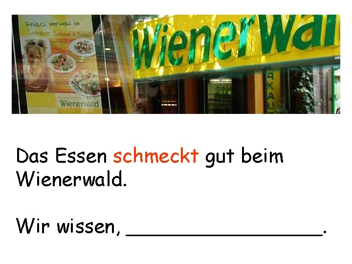 Das Essen schmeckt gut beim Wienerwald. Wir wissen, ________. 