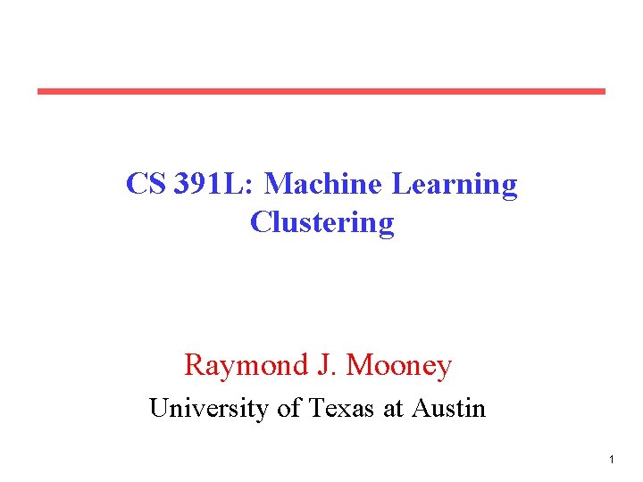 CS 391 L: Machine Learning Clustering Raymond J. Mooney University of Texas at Austin