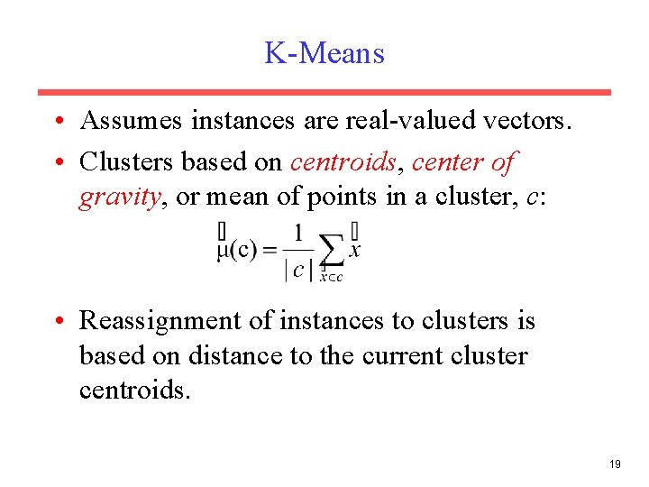 K-Means • Assumes instances are real-valued vectors. • Clusters based on centroids, center of