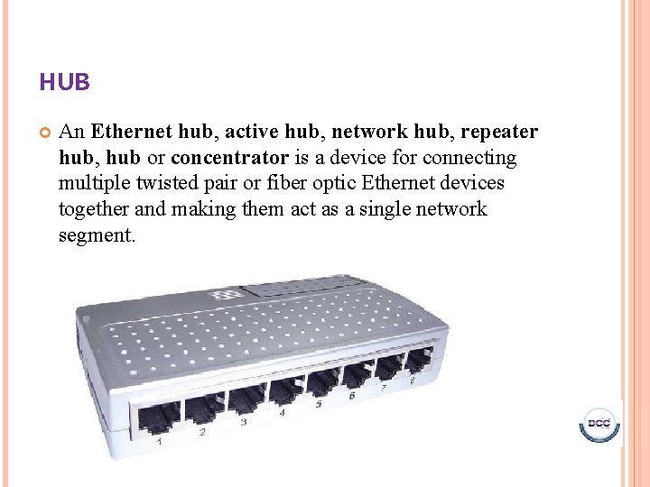 HUB An Ethernet hub, active hub, network hub, repeater hub, hub or concentrator is HUB An Ethernet hub, active hub, network hub, repeater hub, hub or concentrator is