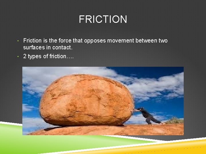 FRICTION • Friction is the force that opposes movement between two surfaces in contact.