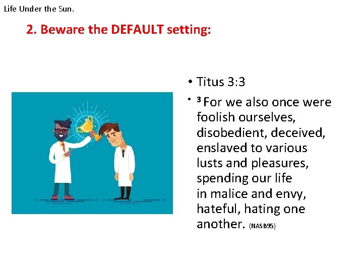 Life Under the Sun. 2. Beware the DEFAULT setting: • Titus 3: 3 •