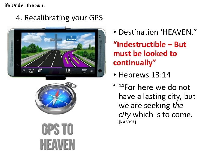 Life Under the Sun. 4. Recalibrating your GPS: • Destination ‘HEAVEN. ” “Indestructible –