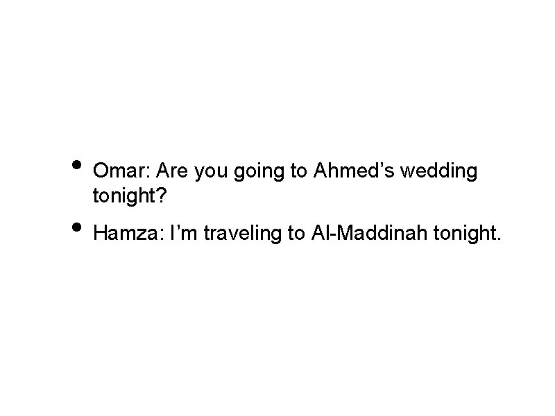  • Omar: Are you going to Ahmed’s wedding tonight? • Hamza: I’m traveling