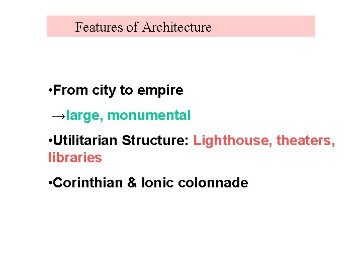 Features of Architecture • From city to empire →large, monumental • Utilitarian Structure: Lighthouse,