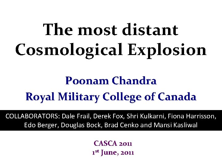 The most distant Cosmological Explosion Poonam Chandra Royal Military College of Canada COLLABORATORS: Dale