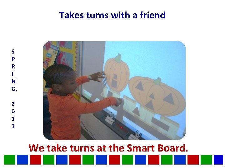 Takes turns with a friend S P R I N G, 2 0 1